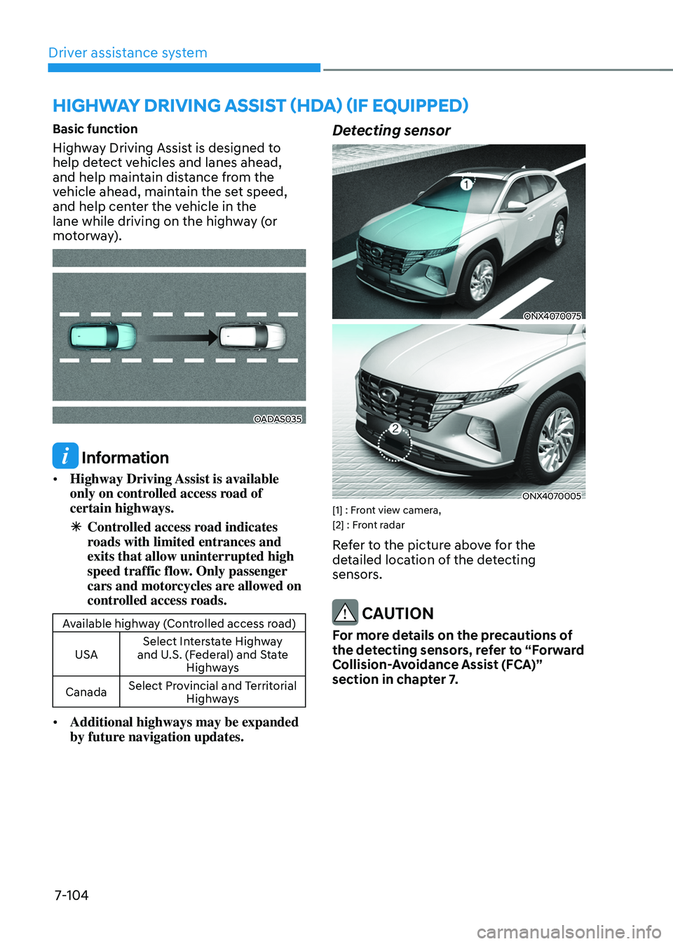 HYUNDAI TUCSON HYBRID 2021  Owners Manual Driver assistance system
7-104
Basic function
Highway Driving Assist is designed to 
help detect vehicles and lanes ahead, 
and help maintain distance from the 
vehicle ahead, maintain the set speed, 