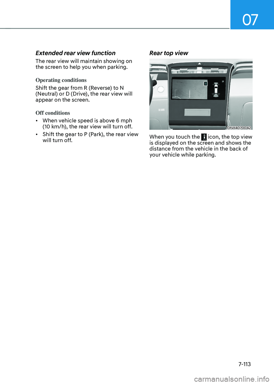 HYUNDAI TUCSON HYBRID 2021  Owners Manual 07
7-113
Extended rear view function
The rear view will maintain showing on 
the screen to help you when parking. 
Operating conditions
Shift the gear from R (Reverse) to N 
(Neutral) or D (Drive), th
