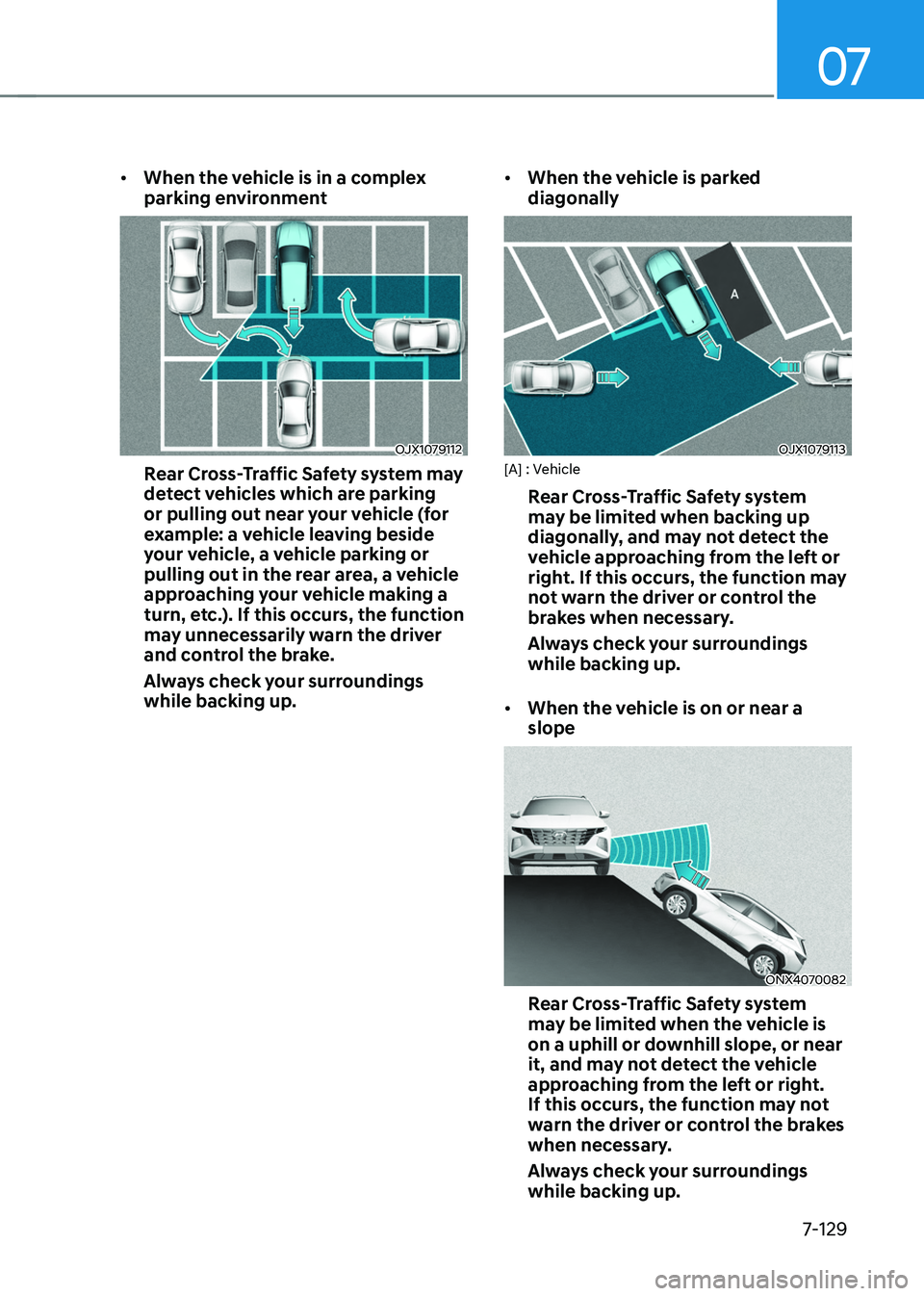 HYUNDAI TUCSON HYBRID 2021  Owners Manual 07
7-129
•	When the vehicle is in a complex 
parking environment
OJX1079112
Rear Cross-Traffic Safety system may 
detect vehicles which are parking 
or pulling out near your vehicle (for 
example: a