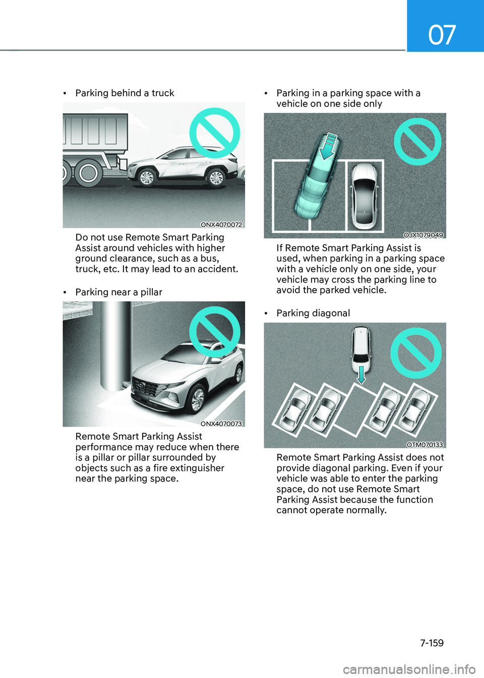 HYUNDAI TUCSON HYBRID 2021  Owners Manual 07
7-159
•	Parking behind a truck
ONX4070072
Do not use Remote Smart Parking 
Assist around vehicles with higher 
ground clearance, such as a bus, 
truck, etc. It may lead to an accident. 
•	 Park