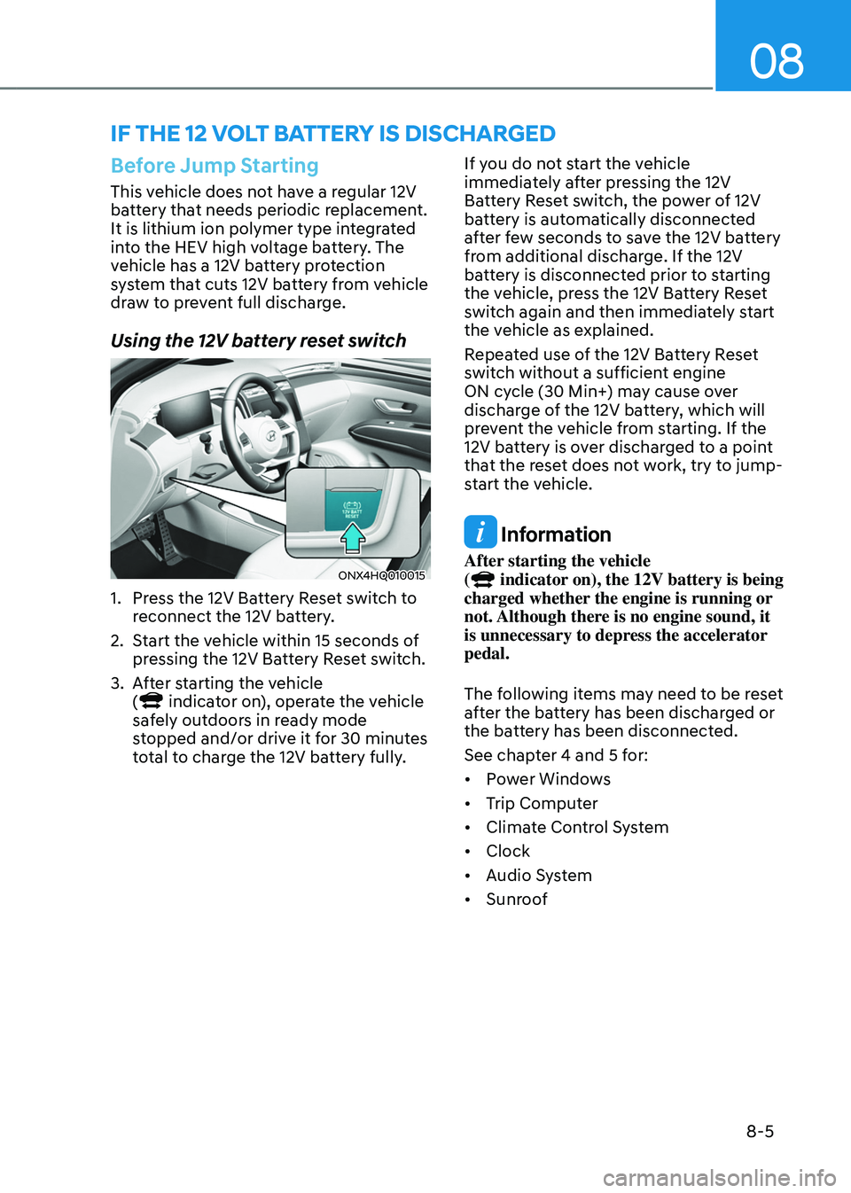 HYUNDAI TUCSON HYBRID 2021  Owners Manual 08
8-5
if tHe 12 volt Battery is discHar ged
Before Jump Starting
This vehicle does not have a regular 12V 
battery that needs periodic replacement. 
It is lithium ion polymer type integrated 
into th