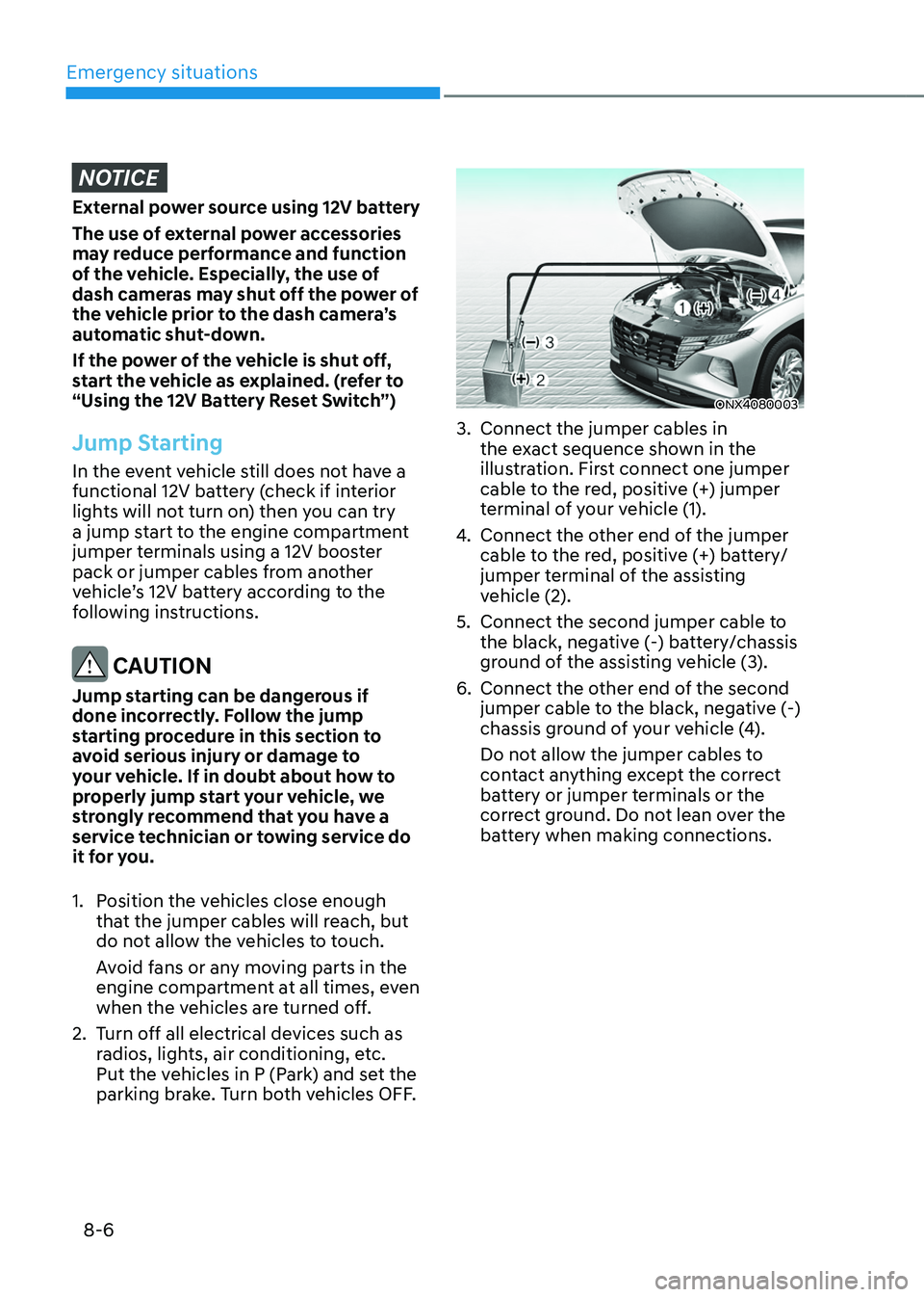 HYUNDAI TUCSON HYBRID 2021  Owners Manual Emergency situations
8-6
NOTICE
External power source using 12V battery
The use of external power accessories 
may reduce performance and function 
of the vehicle. Especially, the use of 
dash cameras