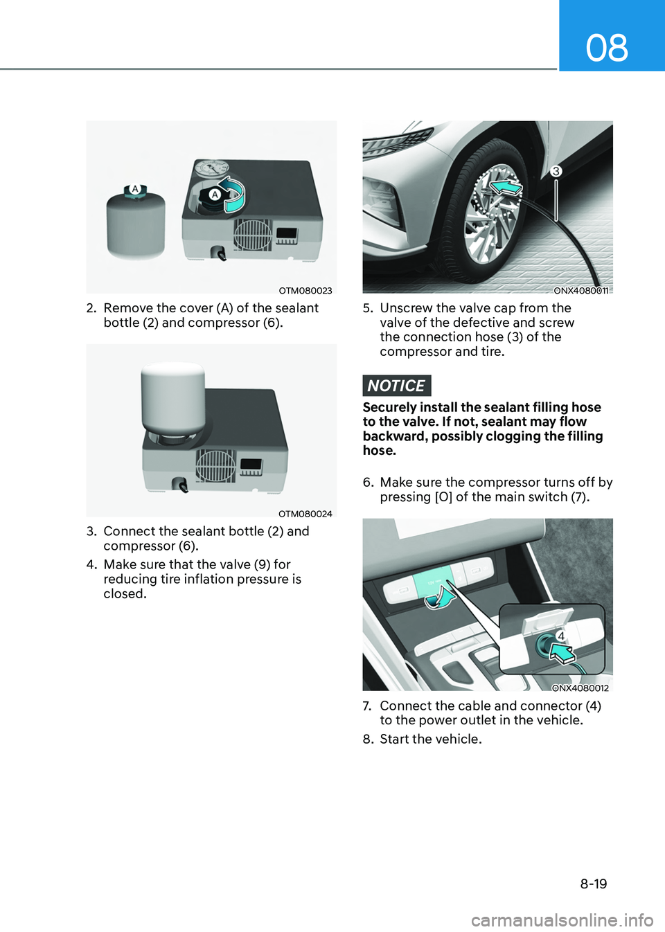 HYUNDAI TUCSON HYBRID 2021  Owners Manual 08
8-19
OTM080023
2. Remove the cover (A) of the sealant 
bottle (2) and compressor (6). 
OTM080024
3. Connect the sealant bo ttle (2) and 
compressor (6). 
4.
 Make sur

e that the valve (9) for 
red