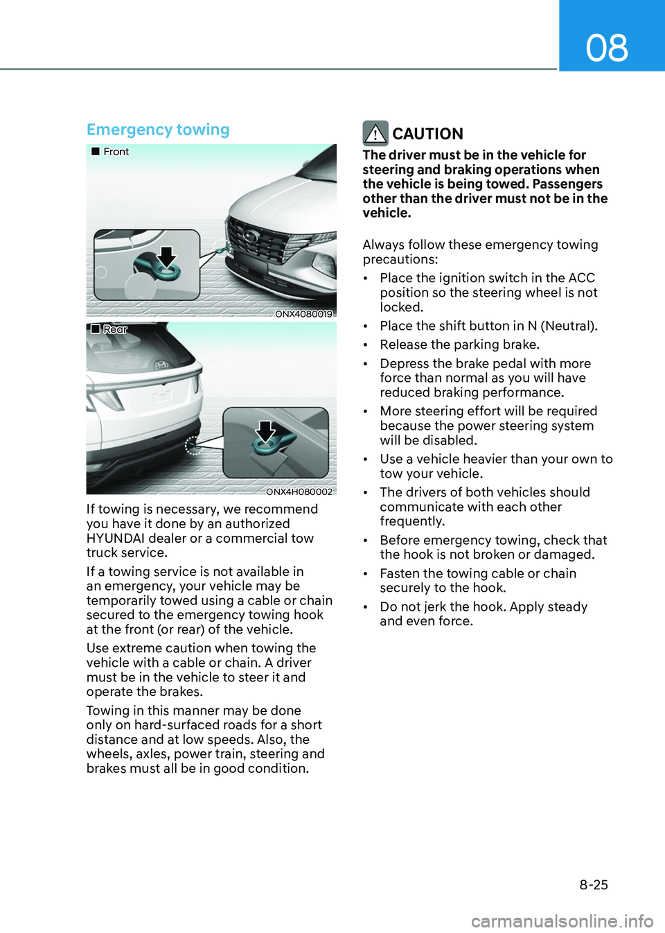 HYUNDAI TUCSON HYBRID 2021  Owners Manual 08
8-25
Emergency towing
„„Front
ONX4080019
„„Rear
ONX4H080002
If towing is necessary, we recommend 
you have it done by an authorized 
HYUNDAI dealer or a commercial tow 
truck se