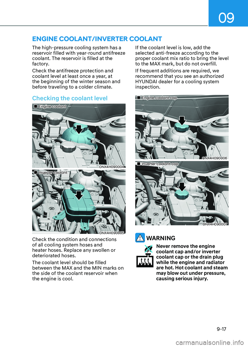 HYUNDAI TUCSON HYBRID 2021  Owners Manual 09
9-17
The high-pressure cooling system has a 
reservoir filled with year-round antifreeze 
coolant. The reservoir is filled at the 
factory.
Check the antifreeze protection and 
coolant level at lea