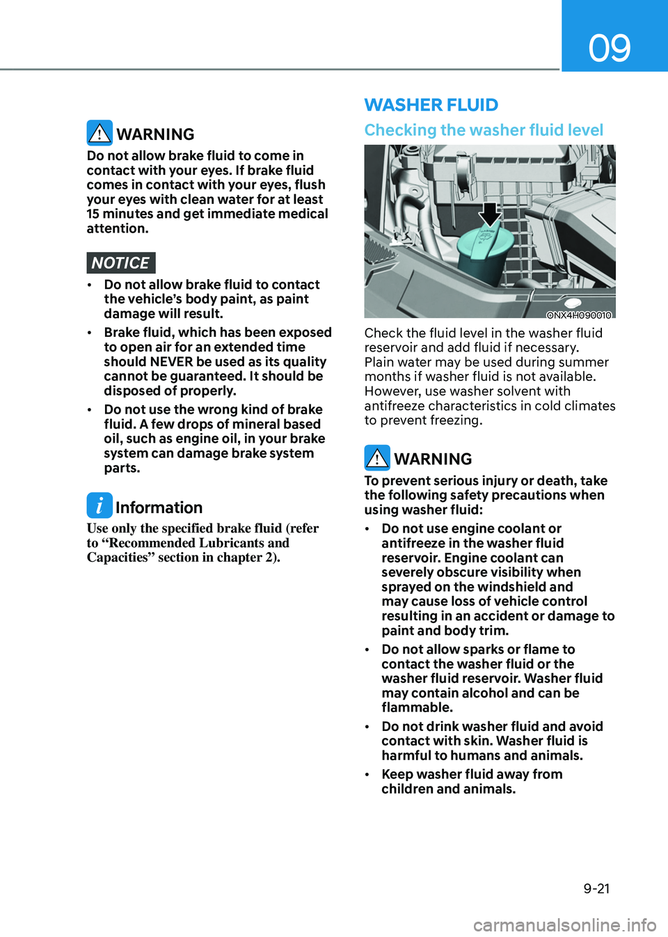 HYUNDAI TUCSON HYBRID 2021  Owners Manual 09
9-21
washEr fluid
Checking the washer fluid level
ONX4H090010
Check the fluid level in the washer fluid 
reservoir and add fluid if necessary. 
Plain water may be used during summer 
months if wash