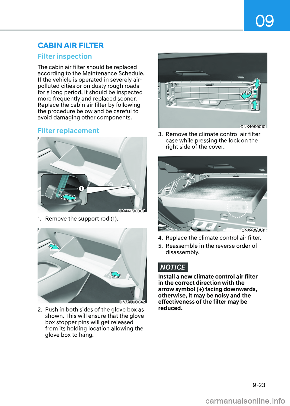 HYUNDAI TUCSON HYBRID 2021  Owners Manual 09
9-23
Filter inspection
The cabin air filter should be replaced 
according to the Maintenance Schedule. 
If the vehicle is operated in severely air-
polluted cities or on dusty rough roads 
for a lo