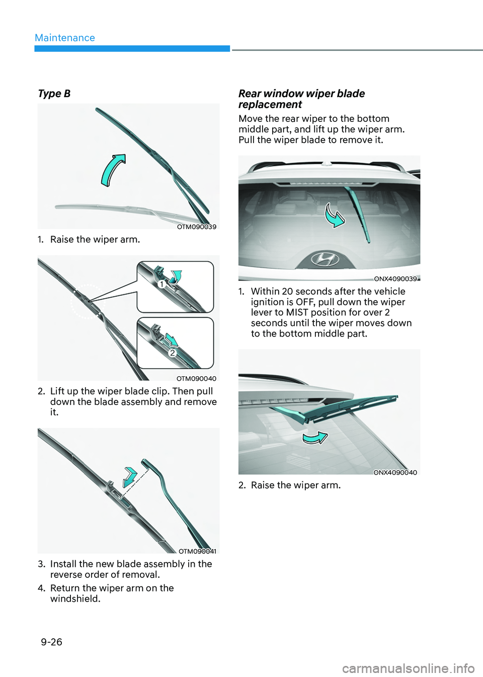 HYUNDAI TUCSON HYBRID 2021  Owners Manual Maintenance
9-26
Type B
OTM090039
1. Raise the wiper arm.
OTM090040
2. Lift up the wiper blade clip. Then pull 
down the blade assembly and remove 
it.
OTM090041
3. Install the new blade assembly in t