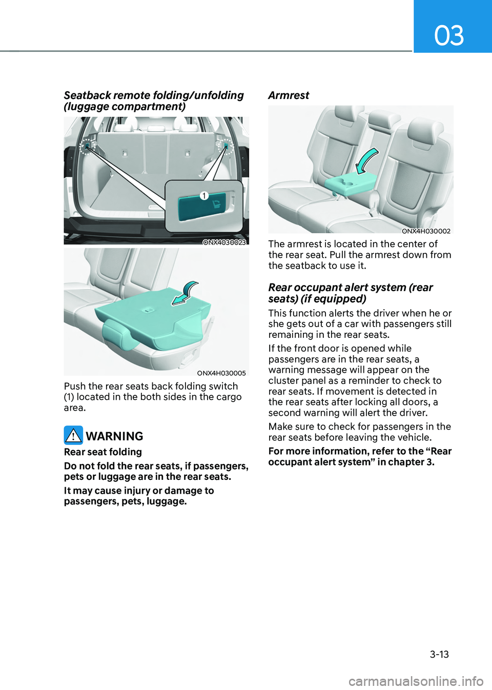 HYUNDAI TUCSON HYBRID 2021  Owners Manual 03
3-13
Seatback remote folding/unfolding 
(luggage compartment) 
ONX4030023
ONX4H030005
Push the rear seats back folding switch 
(1) located in the both sides in the cargo 
area. 
 WARNING
Rear seat 