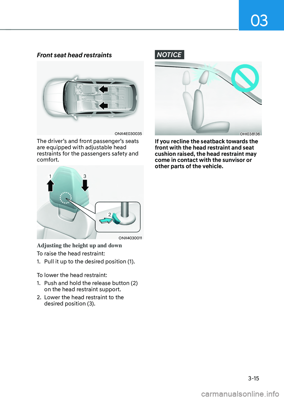 HYUNDAI TUCSON HYBRID 2021  Owners Manual 03
3-15
Front seat head restraints
ONX4E030035
The driver’s and front passenger’s seats 
are equipped with adjustable head 
restraints for the passengers safety and 
comfort.
ONX4030011
Adjusting 