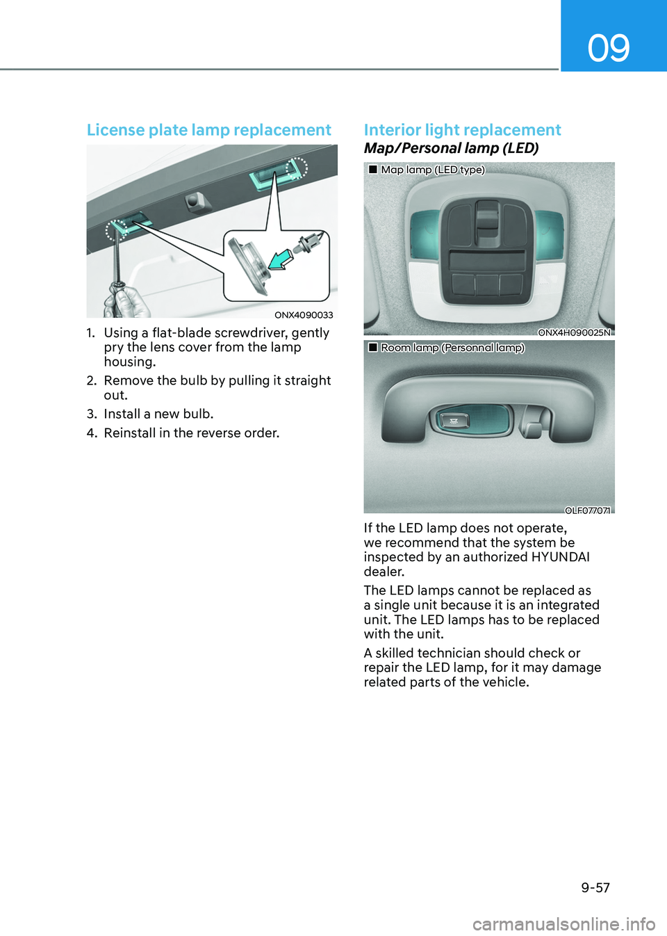 HYUNDAI TUCSON HYBRID 2021  Owners Manual 09
9-57
License plate lamp replacement
ONX4090033
1. Using a flat-blade screwdriver, gently 
pry the lens cover from the lamp 
housing.
2.
 Remo

ve the bulb by pulling it straight 
out.
3.
 Install a