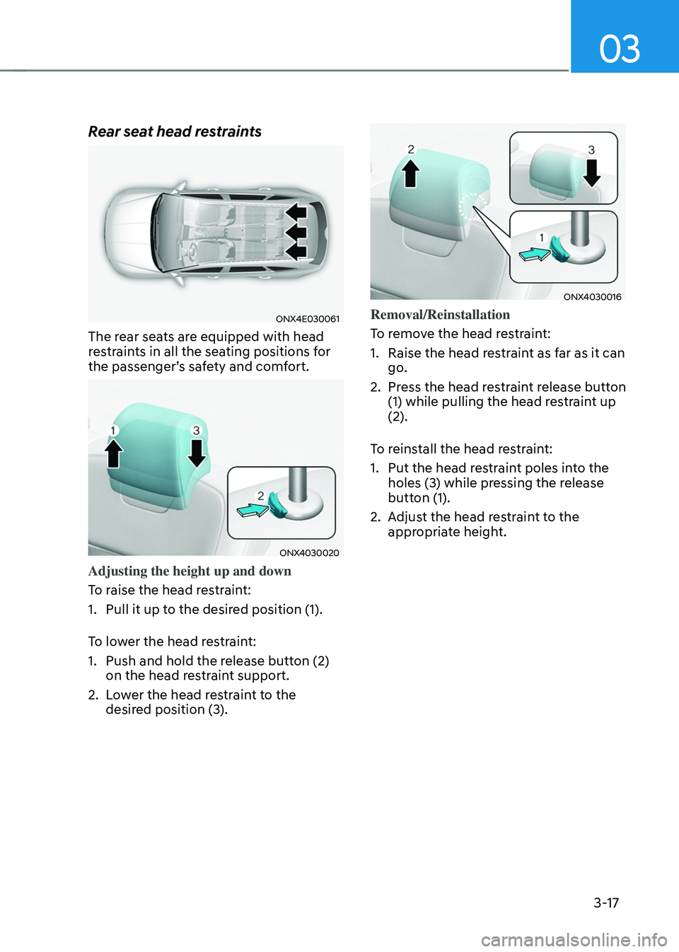 HYUNDAI TUCSON HYBRID 2021  Owners Manual 03
3-17
Rear seat head restraints
ONX4E030061
The rear seats are equipped with head 
restraints in all the seating positions for 
the passenger’s safety and comfort.
ONX4030020
Adjusting the height 