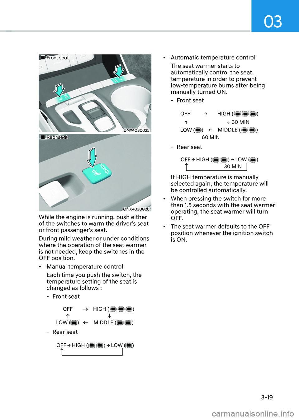 HYUNDAI TUCSON HYBRID 2021  Owners Manual 03
3-19
„„Front seat
ONX4030025
„„Rear seat 
ONX4030026
While the engine is running, push either 
of the switches to warm the driver's seat 
or front passenger's seat.
Duri