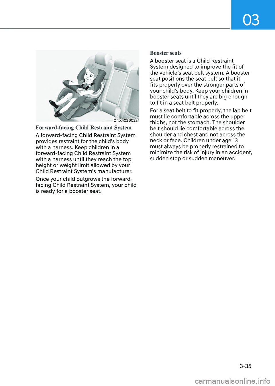 HYUNDAI TUCSON HYBRID 2021 Owners Manual 03
3-35
ONX4030032
Forward-facing Child Restraint System
A forward-facing Child Restraint System
provides restraint for the child’s body
with a harness. Keep children in a
forward-facing Child Re HYUNDAI TUCSON HYBRID 2021 Owners Manual 03
3-35
ONX4030032
Forward-facing Child Restraint System
A forward-facing Child Restraint System
provides restraint for the child’s body
with a harness. Keep children in a
forward-facing Child Re