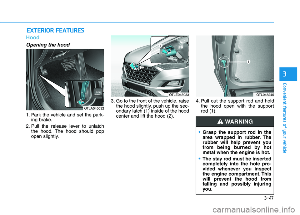 HYUNDAI TUCSON 2021  Owners Manual 3-47
Convenient features of your vehicle
3
Hood
Opening the hood 
1. Park the vehicle and set the park-
ing brake.
2. Pull the release lever to unlatch
the hood. The hood should pop
open slightly.3. G