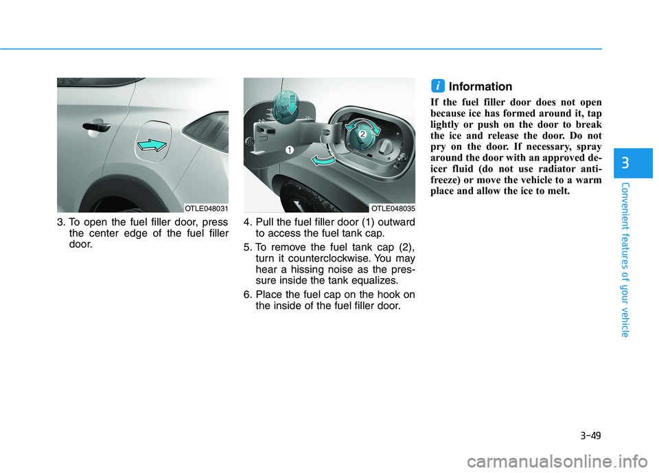 HYUNDAI TUCSON 2021  Owners Manual 3-49
Convenient features of your vehicle
3
3. To open the fuel filler door, press
the center edge of the fuel filler
door.4. Pull the fuel filler door (1) outward
to access the fuel tank cap.
5. To re
