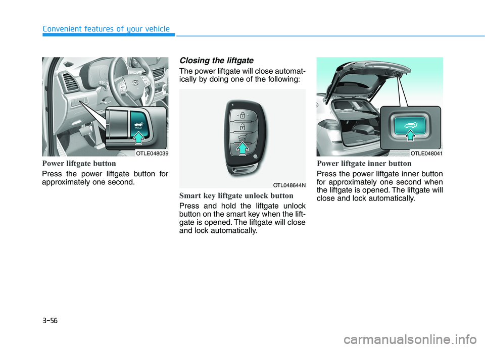 HYUNDAI TUCSON 2021  Owners Manual 3-56
Power liftgate button
Press the power liftgate button for
approximately one second.
Closing the liftgate
The power liftgate will close automat-
ically by doing one of the following:
Smart key lif