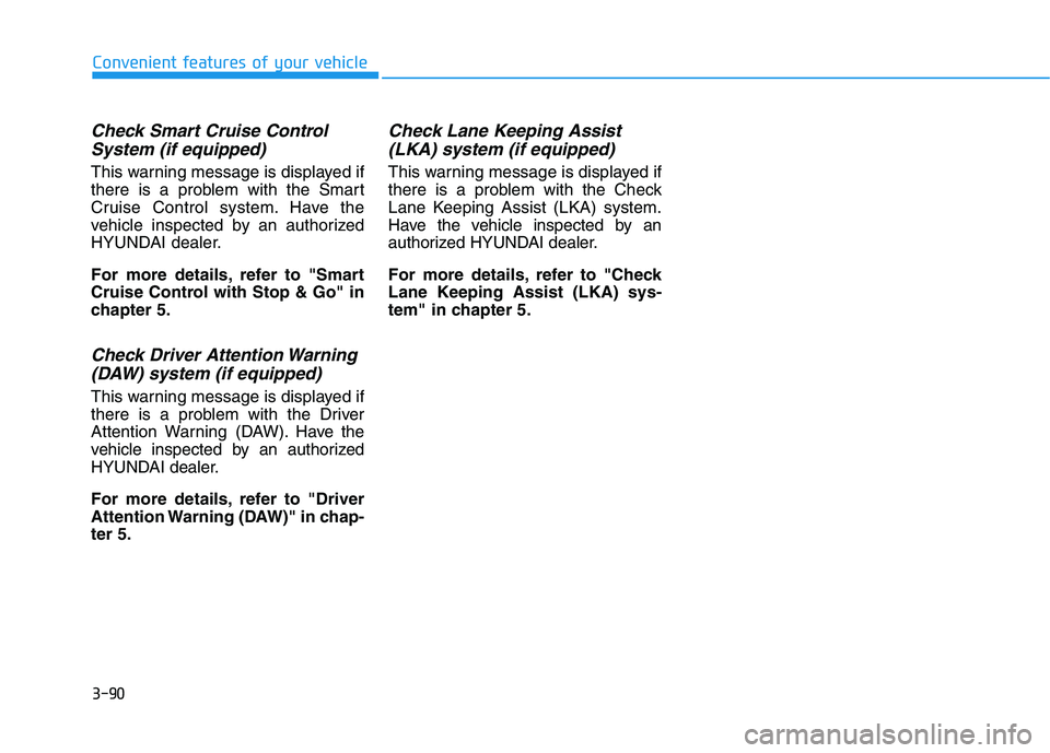 HYUNDAI TUCSON 2021  Owners Manual 3-90
Convenient features of your vehicle
Check Smart Cruise Control
System (if equipped)
This warning message is displayed if
there is a problem with the Smart
Cruise Control system. Have the
vehicle 