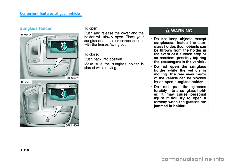HYUNDAI TUCSON 2021  Owners Manual 3-158
Convenient features of your vehicle
Sunglass HolderTo open:
Push and release the cover and the
holder will slowly open. Place your
sunglasses in the compartment door
with the lenses facing out.
