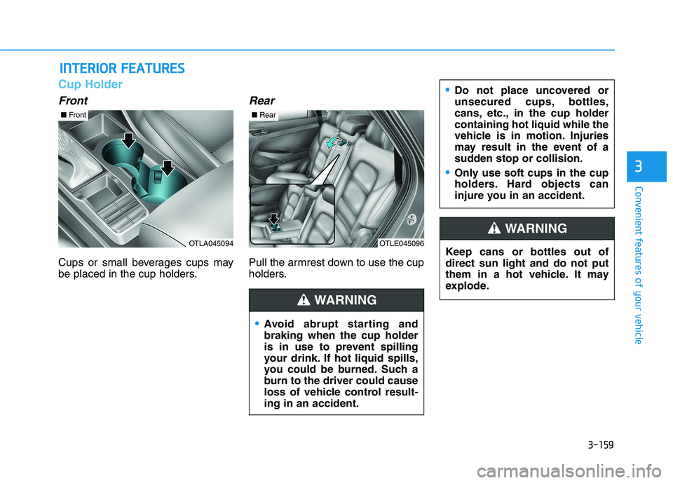 HYUNDAI TUCSON 2021  Owners Manual 3-159
Convenient features of your vehicle
3
I IN
NT
TE
ER
RI
IO
OR
R 
 F
FE
EA
AT
TU
UR
RE
ES
S 
 
Cup Holder
Front
Cups or small beverages cups may
be placed in the cup holders.
Rear
Pull the armrest