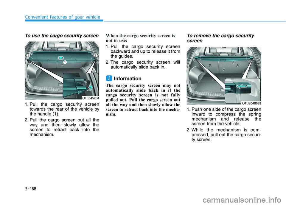 HYUNDAI TUCSON 2021  Owners Manual 3-168
Convenient features of your vehicle
To use the cargo security screen
1. Pull the cargo security screen
towards the rear of the vehicle by
the handle (1).
2. Pull the cargo screen out all the
way