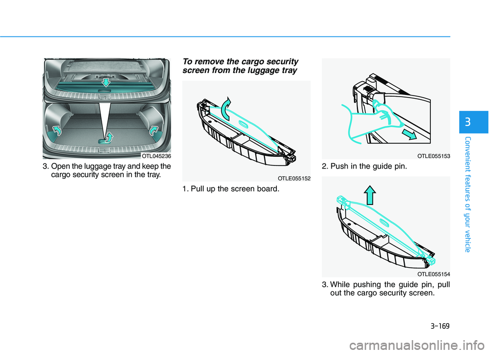 HYUNDAI TUCSON 2021  Owners Manual 3-169
Convenient features of your vehicle
3
3. Open the luggage tray and keep the
cargo security screen in the tray.
To remove the cargo security
screen from the luggage tray
1. Pull up the screen boa