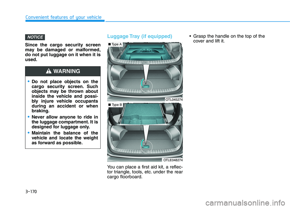 HYUNDAI TUCSON 2021  Owners Manual 3-170
Convenient features of your vehicle
Since the cargo security screen
may be damaged or malformed,
do not put luggage on it when it is
used.
Luggage Tray (if equipped)
You can place a first aid ki
