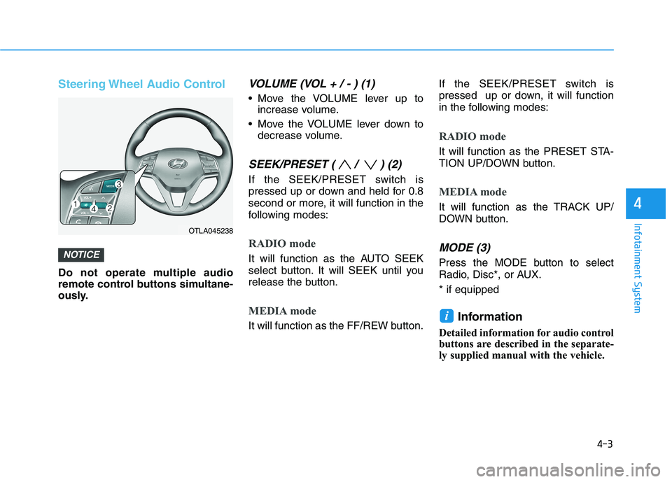 HYUNDAI TUCSON 2021  Owners Manual 4-3
Infotainment System
Steering Wheel Audio Control
Do not operate multiple audio
remote control buttons simultane-
ously.
VOLUME (VOL + / - ) (1)
 Move the VOLUME lever up to
increase volume.
 Move 