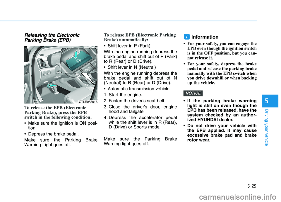 HYUNDAI TUCSON 2021 Owners Manual 5-25
Driving your vehicle
5
Releasing the Electronic
Parking Brake (EPB)
To release the EPB (Electronic
Parking Brake), press the EPB
switch in the following condition:
• Make sure the ignition is O HYUNDAI TUCSON 2021 Owners Manual 5-25
Driving your vehicle
5
Releasing the Electronic
Parking Brake (EPB)
To release the EPB (Electronic
Parking Brake), press the EPB
switch in the following condition:
• Make sure the ignition is O