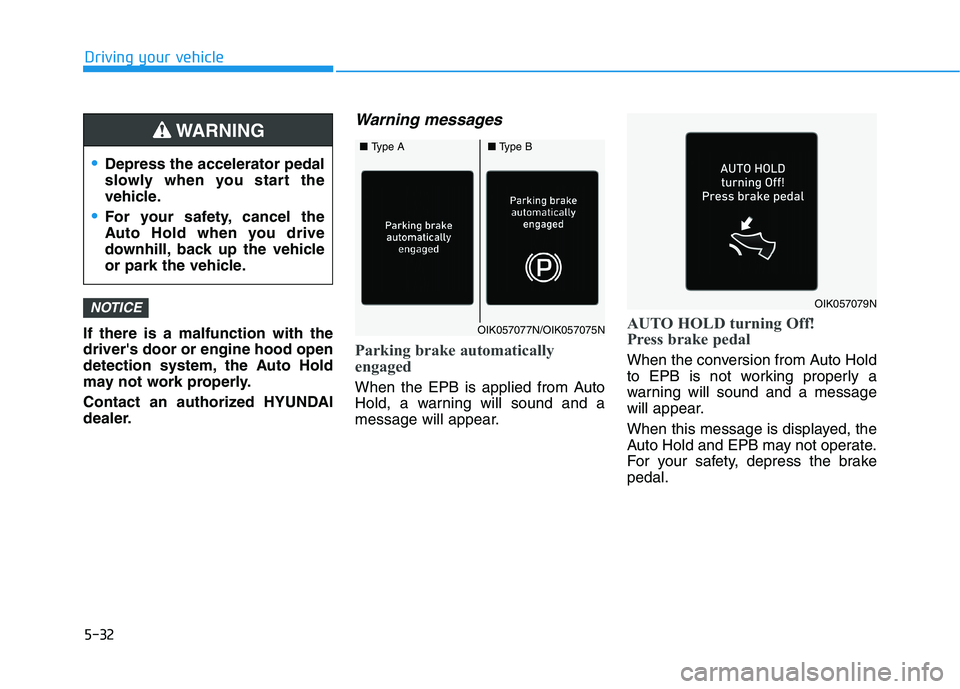 HYUNDAI TUCSON 2021  Owners Manual 5-32
Driving your vehicle
If there is a malfunction with the
drivers door or engine hood open
detection system, the Auto Hold
may not work properly.
Contact an authorized HYUNDAI
dealer.
Warning mess