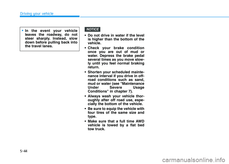 HYUNDAI TUCSON 2021  Owners Manual 5-44
Driving your vehicle
 Do not drive in water if the level
is higher than the bottom of the
vehicle.
 Check your brake condition
once you are out of mud or
water. Depress the brake pedal
several ti