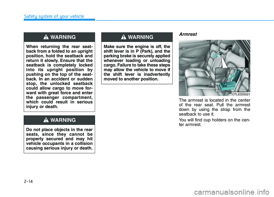 HYUNDAI TUCSON 2021 Owners Manual 2-14
Armrest
The armrest is located in the center
of the rear seat. Pull the armrest
down by using the strap from the
seatback to use it.
You will find cup holders on the cen-
ter armrest.
Safety syst HYUNDAI TUCSON 2021 Owners Manual 2-14
Armrest
The armrest is located in the center
of the rear seat. Pull the armrest
down by using the strap from the
seatback to use it.
You will find cup holders on the cen-
ter armrest.
Safety syst
