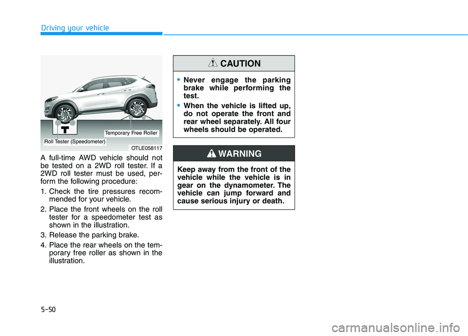 HYUNDAI TUCSON 2021  Owners Manual 5-50
Driving your vehicle
A full-time AWD vehicle should not
be tested on a 2WD roll tester. If a
2WD roll tester must be used, per-
form the following procedure:
1. Check the tire pressures recom-
me
