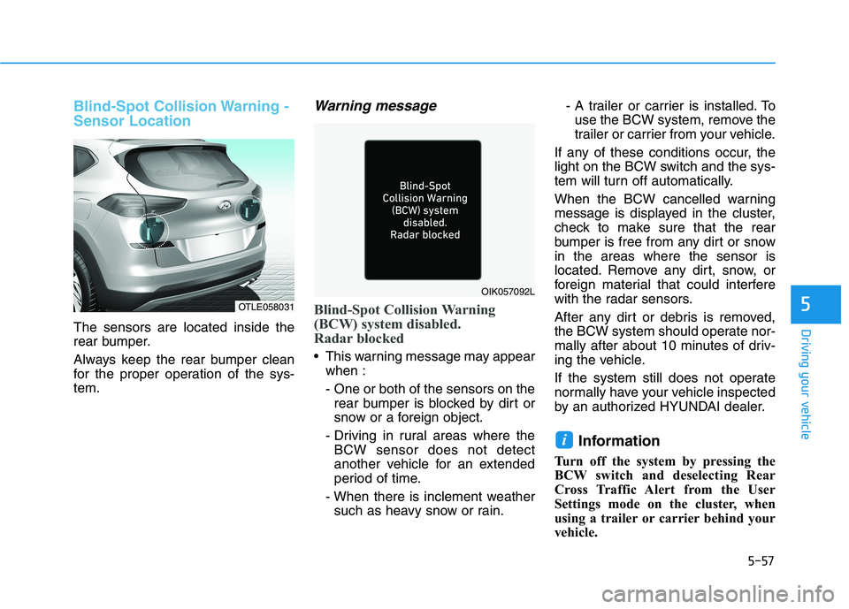 HYUNDAI TUCSON 2021 Owners Manual 5-57
Driving your vehicle
5
Blind-Spot Collision Warning -
Sensor Location
The sensors are located inside the
rear bumper.
Always keep the rear bumper clean
for the proper operation of the sys-
tem.
W HYUNDAI TUCSON 2021 Owners Manual 5-57
Driving your vehicle
5
Blind-Spot Collision Warning -
Sensor Location
The sensors are located inside the
rear bumper.
Always keep the rear bumper clean
for the proper operation of the sys-
tem.
W