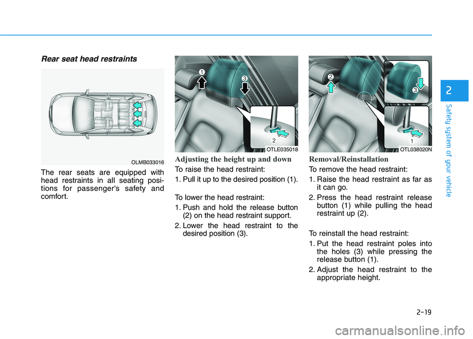 HYUNDAI TUCSON 2021  Owners Manual 2-19
Safety system of your vehicle
2
Rear seat head restraints 
The rear seats are equipped with
head restraints in all seating posi-
tions for passengers safety and
comfort.
Adjusting the height up 