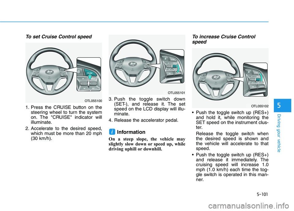 HYUNDAI TUCSON 2021  Owners Manual 5-101
Driving your vehicle
5
To set Cruise Control speed 
1. Press the CRUISE button on the
steering wheel to turn the system
on. The "CRUISE" indicator will
illuminate.
2. Accelerate to the desired s