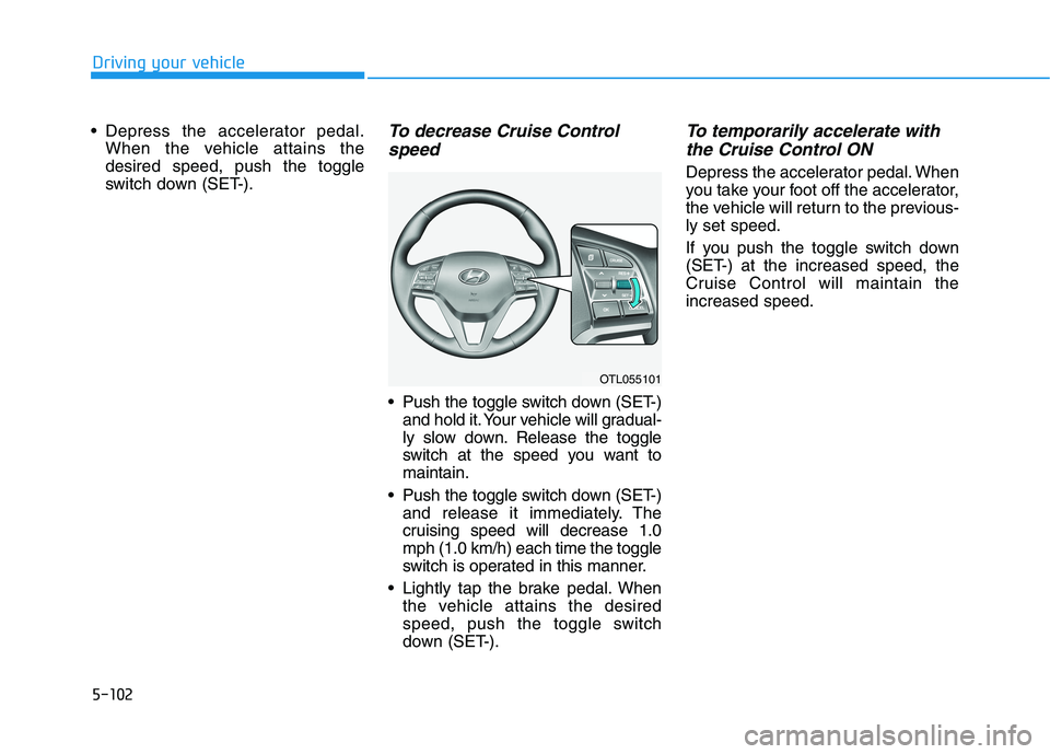 HYUNDAI TUCSON 2021  Owners Manual 5-102
Driving your vehicle
 Depress the accelerator pedal.
When the vehicle attains the
desired speed, push the toggle
switch down (SET-).
To decrease Cruise Control
speed 
 Push the toggle switch dow
