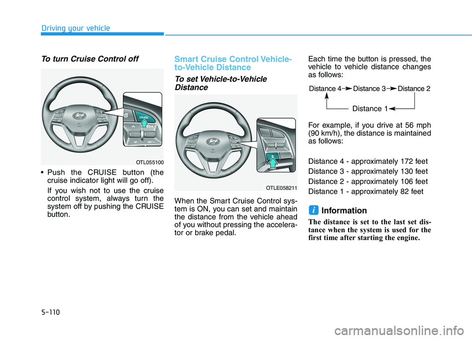 HYUNDAI TUCSON 2021  Owners Manual 5-110
Driving your vehicle
To turn Cruise Control off
 Push the CRUISE button (the
cruise indicator light will go off).
If you wish not to use the cruise
control system, always turn the
system off by 