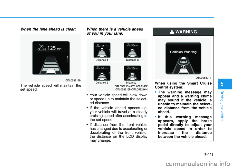 HYUNDAI TUCSON 2021  Owners Manual 5-111
Driving your vehicle
5
When the lane ahead is clear:
The vehicle speed will maintain the
set speed.
When there is a vehicle ahead
of you in your lane:
 Your vehicle speed will slow down
or speed