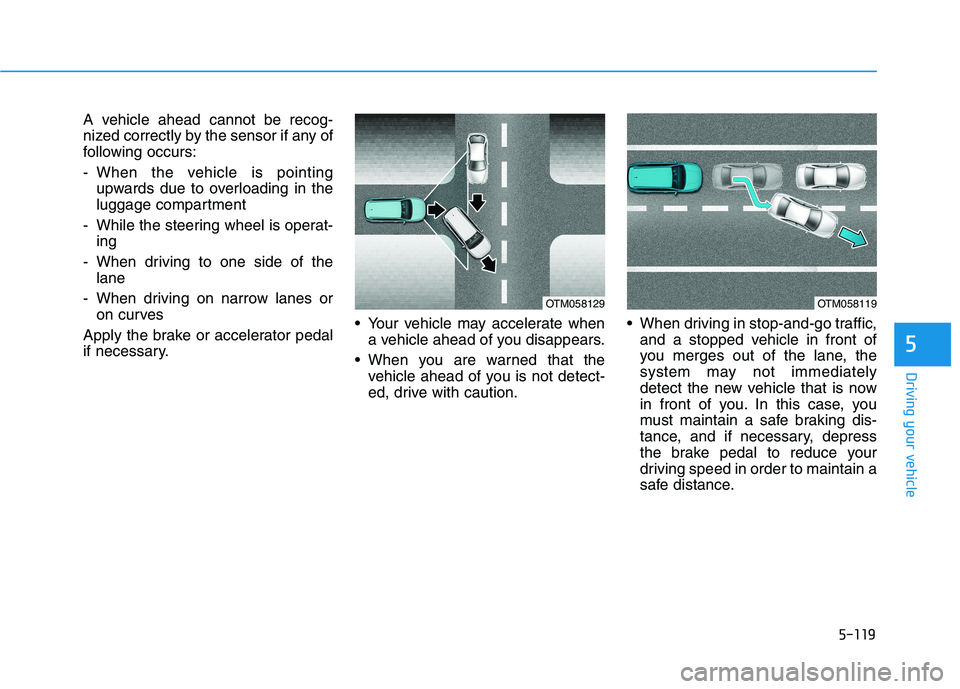 HYUNDAI TUCSON 2021  Owners Manual 5-119
Driving your vehicle
5
A vehicle ahead cannot be recog-
nized correctly by the sensor if any of
following occurs:
- When the vehicle is pointing
upwards due to overloading in the
luggage compart