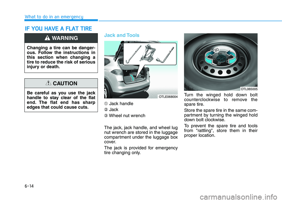 HYUNDAI TUCSON 2021  Owners Manual 6-14
What to do in an emergency
Jack and Tools
➀Jack handle
②Jack
③Wheel nut wrench
The jack, jack handle, and wheel lug
nut wrench are stored in the luggage
compartment under the luggage box
co