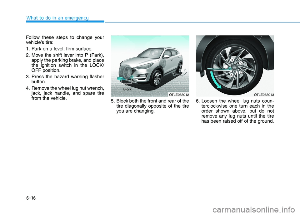 HYUNDAI TUCSON 2021  Owners Manual 6-16
What to do in an emergency
Follow these steps to change your
vehicle’s tire:
1. Park on a level, firm surface.
2. Move the shift lever into P (Park),
apply the parking brake, and place
the igni