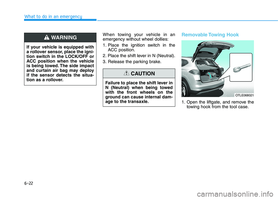 HYUNDAI TUCSON 2021  Owners Manual 6-22
What to do in an emergency
When towing your vehicle in an
emergency without wheel dollies:
1. Place the ignition switch in the
ACC position.
2. Place the shift lever in N (Neutral).
3. Release th