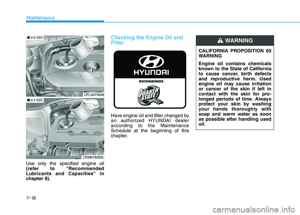 HYUNDAI TUCSON 2021  Owners Manual 7-18
Maintenance
Use only the specified engine oil
(refer to "Recommended
Lubricants and Capacities" in
chapter 8).
Checking the Engine Oil and
Filter
Have engine oil and filter changed by
an authoriz