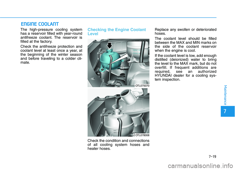 HYUNDAI TUCSON 2021  Owners Manual 7-19
7
Maintenance
E
EN
N G
GI
IN
N E
E 
 C
C O
O O
OL
LA
A N
N T
T
The high-pressure cooling system
has a reservoir filled with year-round
antifreeze coolant. The reservoir is
filled at the factory.

