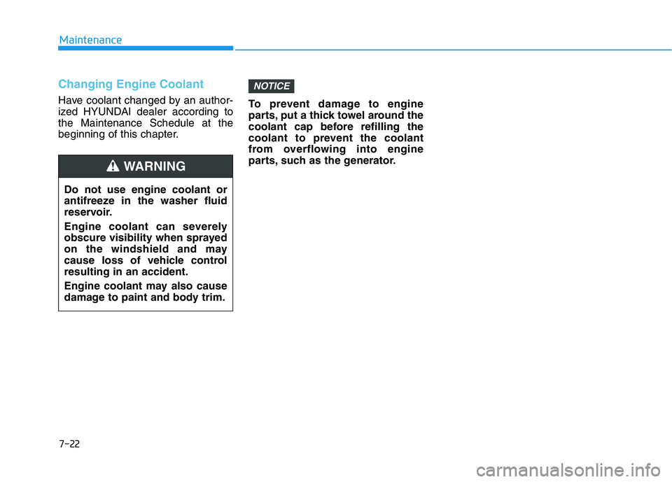HYUNDAI TUCSON 2021  Owners Manual 7-22
Maintenance
Changing Engine Coolant 
Have coolant changed by an author-
ized HYUNDAI dealer according to
the Maintenance Schedule at the
beginning of this chapter.To prevent damage to engine
part