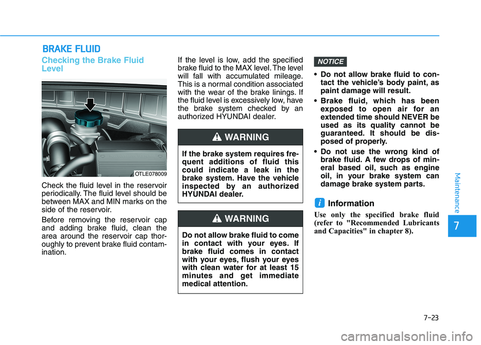 HYUNDAI TUCSON 2021 Owners Manual 7-23
7
Maintenance
B
BR
RA
A K
KE
E
F
F L
LU
U I
ID
D
Checking the Brake Fluid
Level
Check the fluid level in the reservoir
periodically. The fluid level should be
between MAX and MIN marks on the
s HYUNDAI TUCSON 2021 Owners Manual 7-23
7
Maintenance
B
BR
RA
A K
KE
E
F
F L
LU
U I
ID
D
Checking the Brake Fluid
Level
Check the fluid level in the reservoir
periodically. The fluid level should be
between MAX and MIN marks on the
s