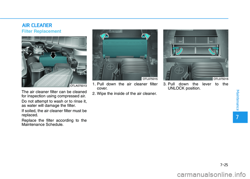 HYUNDAI TUCSON 2021  Owners Manual 7-25
Maintenance
A
AI
IR
R  
 C
C L
LE
E A
A N
N E
ER
R  
 
Filter Replacement  
The air cleaner filter can be cleaned
for inspection using compressed air.
Do not attempt to wash or to rinse it,
as wa