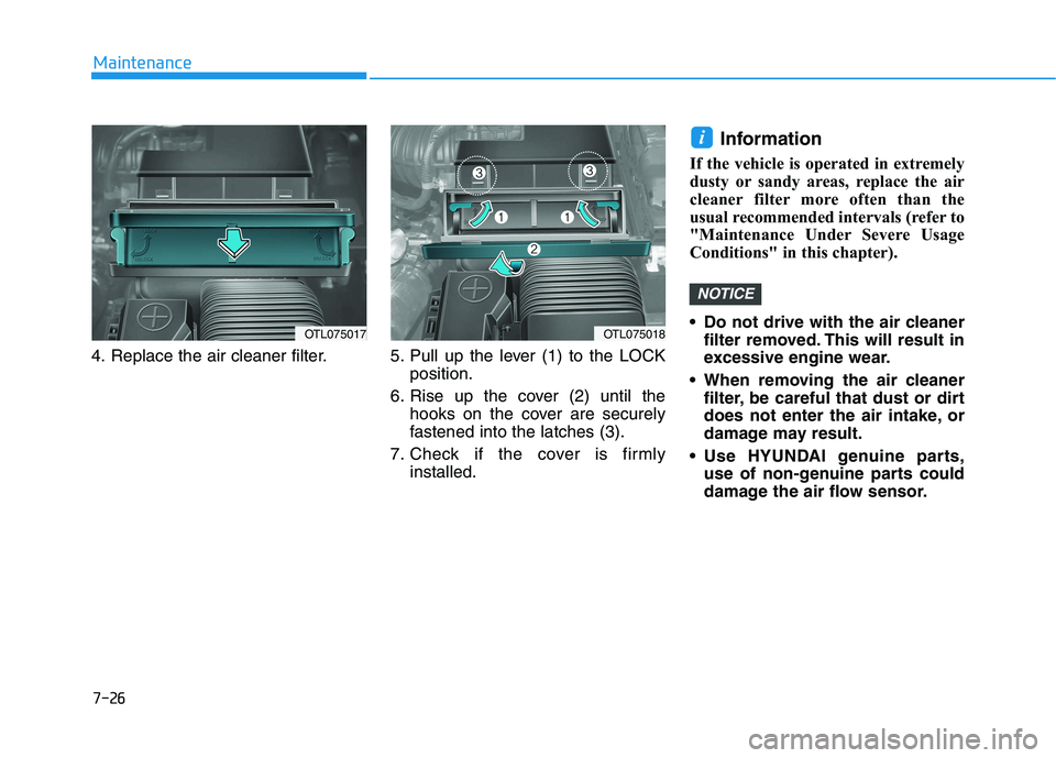 HYUNDAI TUCSON 2021  Owners Manual 7-26
Maintenance
4. Replace the air cleaner filter. 5. Pull  up  the  lever  (1)  to  the  LOCK position.
6. Rise up the cover (2) until the hooks on the cover are securely
fastened into the latches (