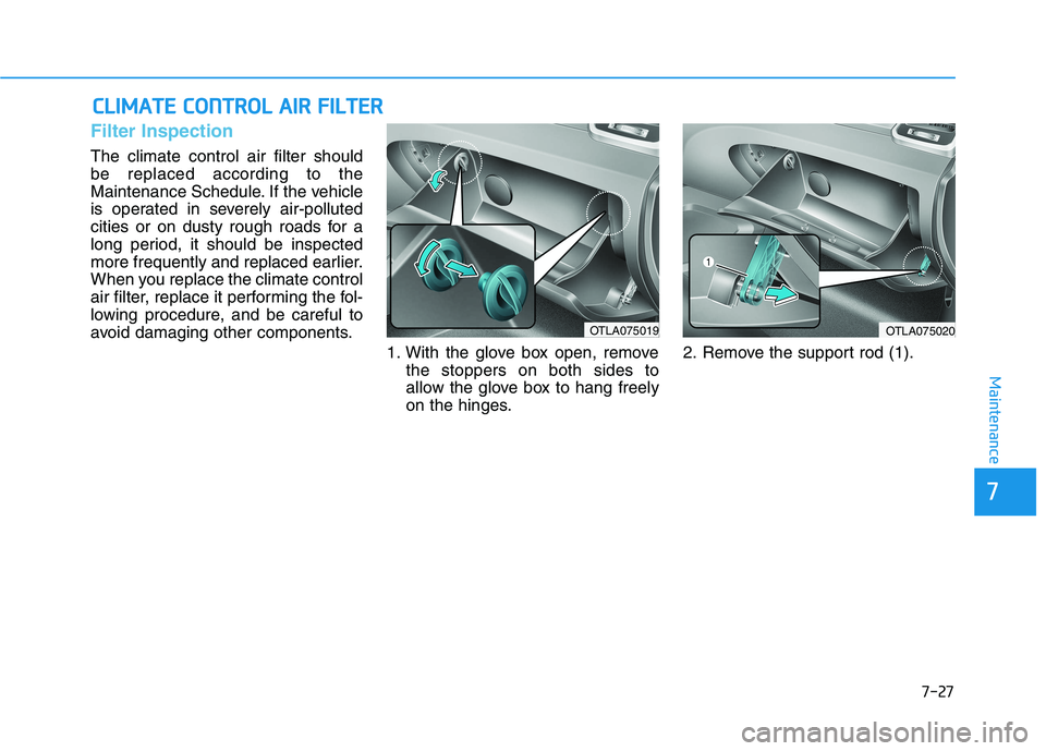 HYUNDAI TUCSON 2021  Owners Manual 7-27
7
Maintenance
C
CL
LI
IM
M A
AT
TE
E 
 C
C O
O N
NT
TR
R O
O L
L 
 A
A I
IR
R  
 F
F I
IL
L T
T E
ER
R
Filter Inspection
The climate control air filter should
be replaced according to the
Mainten